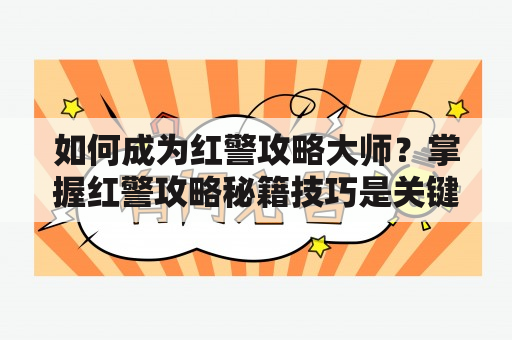 如何成为红警攻略大师？掌握红警攻略秘籍技巧是关键！