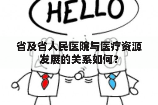 省及省人民医院与医疗资源发展的关系如何？