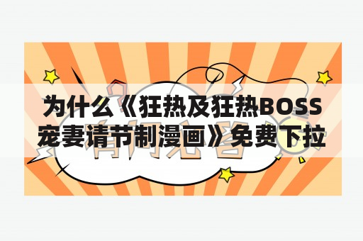 为什么《狂热及狂热BOSS宠妻请节制漫画》免费下拉式六漫画广受关注？