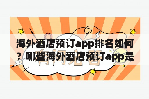 海外酒店预订app排名如何？哪些海外酒店预订app是最受欢迎的？