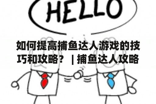 如何提高捕鱼达人游戏的技巧和攻略？ | 捕鱼达人攻略及捕鱼达人攻略与技巧 百度知道