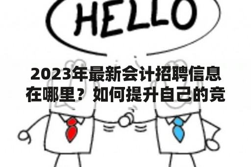 2023年最新会计招聘信息在哪里？如何提升自己的竞争力？