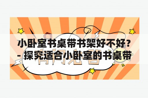 小卧室书桌带书架好不好？- 探究适合小卧室的书桌带书架的优缺点