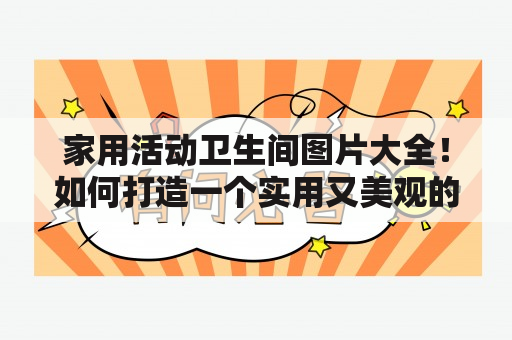 家用活动卫生间图片大全！如何打造一个实用又美观的家用活动卫生间？