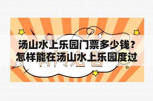 汤山水上乐园门票多少钱？怎样能在汤山水上乐园度过一个美好的一天？