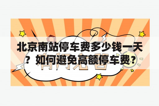 北京南站停车费多少钱一天？如何避免高额停车费？