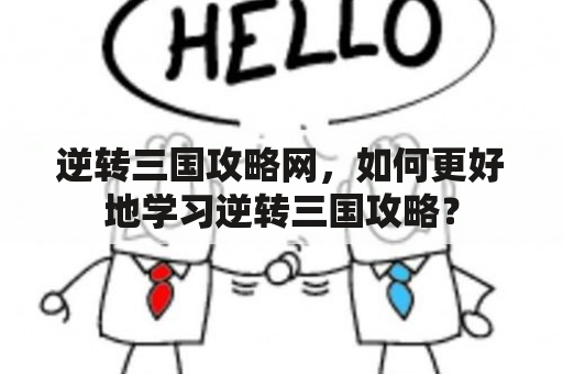 逆转三国攻略网，如何更好地学习逆转三国攻略？