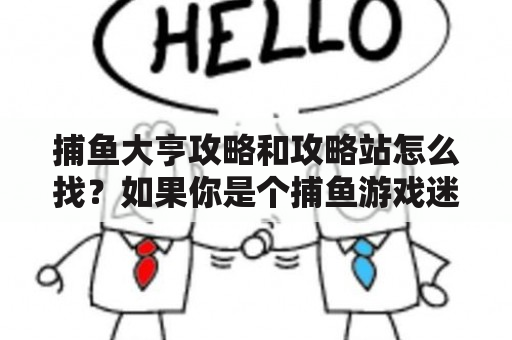 捕鱼大亨攻略和攻略站怎么找？如果你是个捕鱼游戏迷，那么你一定知道捕鱼大亨这个游戏！但是，如果你想在游戏中获得更好的战绩，那么你需要从攻略和攻略站入手。那么，如何找到适合自己的捕鱼大亨攻略站呢？