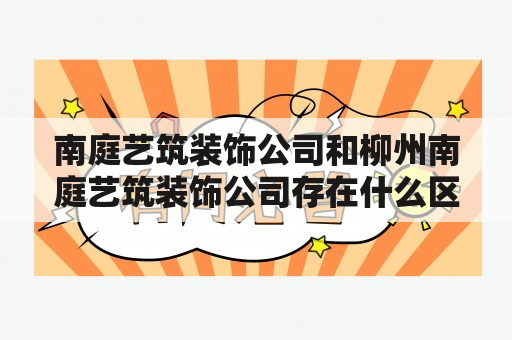 南庭艺筑装饰公司和柳州南庭艺筑装饰公司存在什么区别？