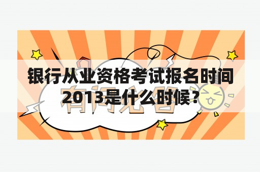 银行从业资格考试报名时间2013是什么时候？