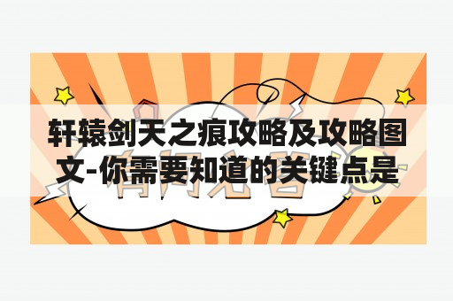 轩辕剑天之痕攻略及攻略图文-你需要知道的关键点是什么？