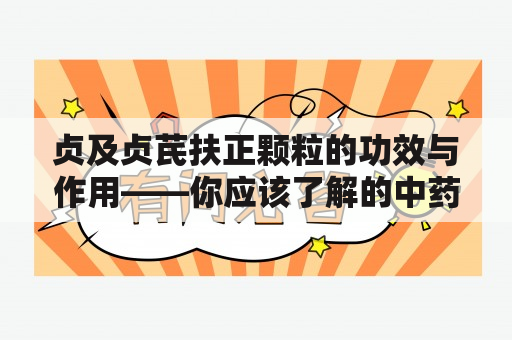 贞及贞芪扶正颗粒的功效与作用——你应该了解的中药知识