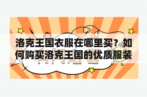 洛克王国衣服在哪里买？如何购买洛克王国的优质服装？如果您是一位洛克王国的忠实粉丝，那么一定会对洛克王国的服装非常感兴趣。洛克王国服装以其独特的设计理念和高品质的面料而闻名，深受广大年轻人的喜爱。