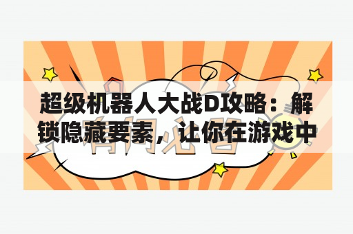 超级机器人大战D攻略：解锁隐藏要素，让你在游戏中更加得心应手！