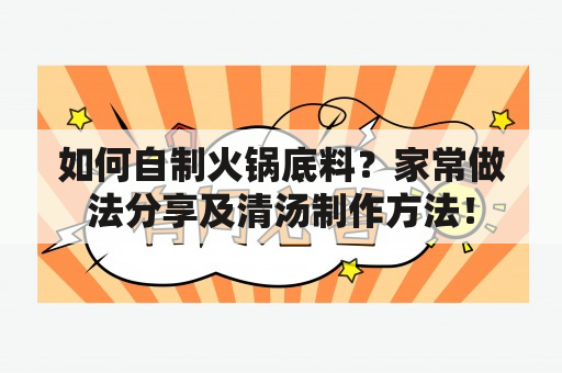 如何自制火锅底料？家常做法分享及清汤制作方法！