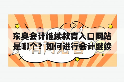 东奥会计继续教育入口网站是哪个？如何进行会计继续教育？