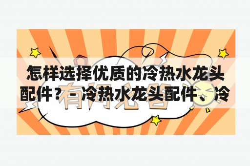 怎样选择优质的冷热水龙头配件？- 冷热水龙头配件、冷热水龙头配件图片大全