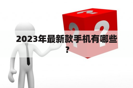 2023年最新款手机有哪些？