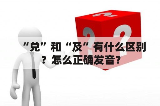 “兑”和“及”有什么区别？怎么正确发音？