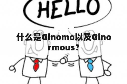 什么是Ginomo以及Ginormous？