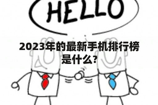 2023年的最新手机排行榜是什么?