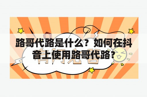 路哥代路是什么？如何在抖音上使用路哥代路？