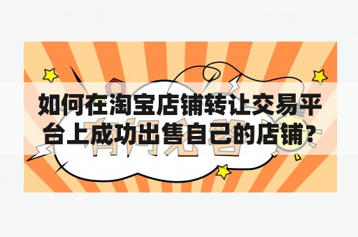 如何在淘宝店铺转让交易平台上成功出售自己的店铺？