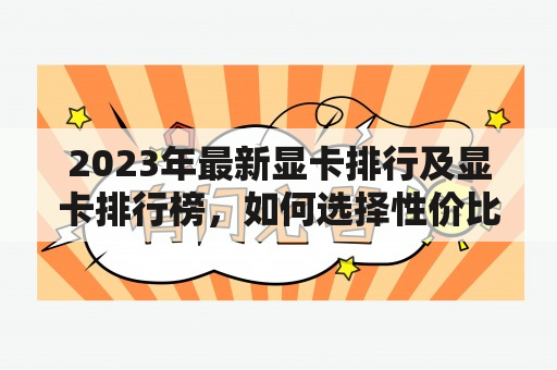 2023年最新显卡排行及显卡排行榜，如何选择性价比更高的显卡？