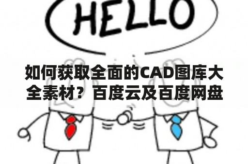 如何获取全面的CAD图库大全素材？百度云及百度网盘是不错的选择！