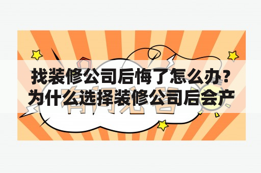 找装修公司后悔了怎么办？为什么选择装修公司后会产生后悔的情绪？如何避免在装修过程中遇到问题？