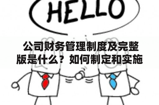  公司财务管理制度及完整版是什么？如何制定和实施？