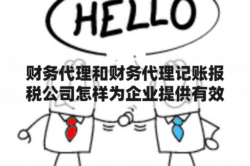 财务代理和财务代理记账报税公司怎样为企业提供有效的财务支持？