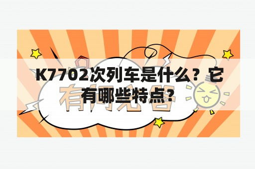  K7702次列车是什么？它有哪些特点？