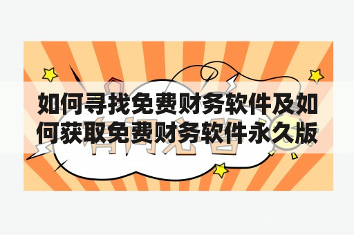 如何寻找免费财务软件及如何获取免费财务软件永久版？