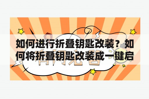 如何进行折叠钥匙改装？如何将折叠钥匙改装成一键启动钥匙壳？本文将教您如何将普通钥匙改装成更加便捷实用的一键启动钥匙壳。