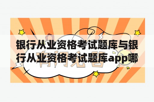 银行从业资格考试题库与银行从业资格考试题库app哪个更好？