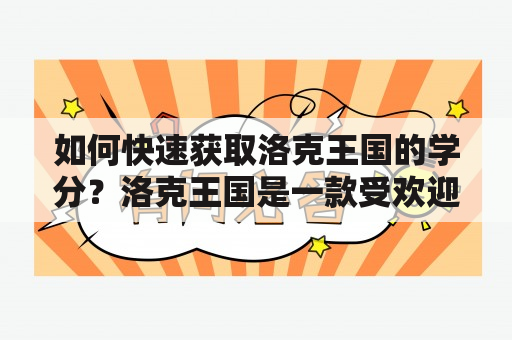 如何快速获取洛克王国的学分？洛克王国是一款受欢迎的多人在线游戏，而学分则是游戏中非常重要的一种奖励。通过获取学分，玩家可以解锁各种游戏内容、武器和装备，提升自己的实力和游戏体验。那么，如何快速获取洛克王国的学分呢？