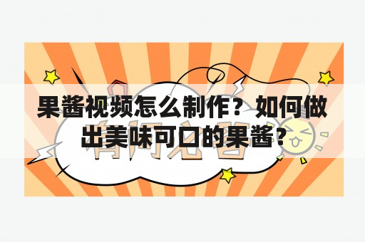 果酱视频怎么制作？如何做出美味可口的果酱？