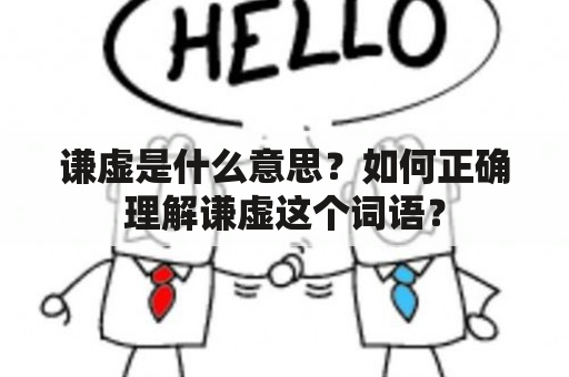 谦虚是什么意思？如何正确理解谦虚这个词语？