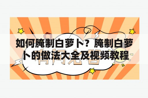 如何腌制白萝卜？腌制白萝卜的做法大全及视频教程