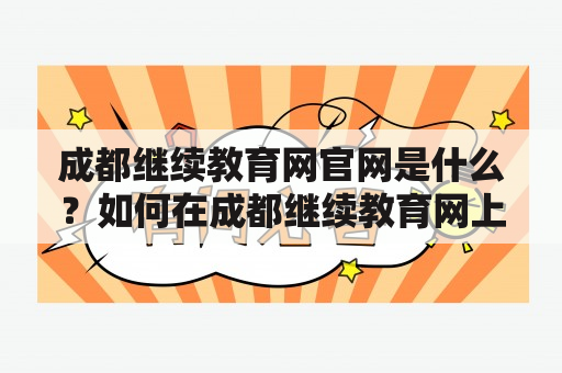 成都继续教育网官网是什么？如何在成都继续教育网上报名学习？