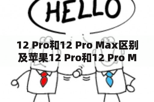 12 Pro和12 Pro Max区别及苹果12 Pro和12 Pro Max区别：哪个更值得购买？