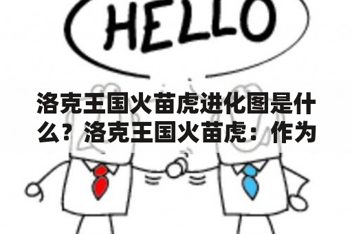 洛克王国火苗虎进化图是什么？洛克王国火苗虎：作为洛克王国中的一种神奇动物，火苗虎是一种以火焰为主要武器的猛兽，它身上的火焰能够烧遍整个洛克王国，给人们带来极大的威胁。然而，在玩家的努力下，火苗虎可以不断进化，变得更加强大。