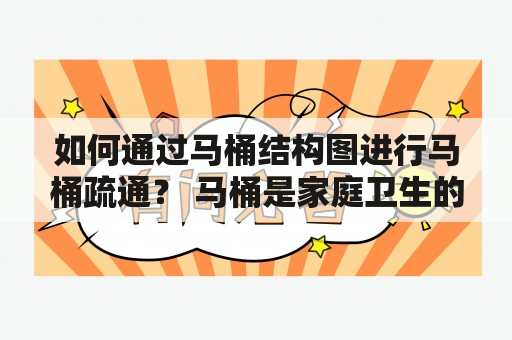 如何通过马桶结构图进行马桶疏通？ 马桶是家庭卫生的重要设备之一，但随着使用时间的增加，马桶也可能会出现堵塞的情况。然而，很多人不知道该如何进行马桶疏通，更不知道如何使用马桶结构图帮助自己解决问题。本文将为大家介绍一下如何通过马桶结构图进行马桶疏通。