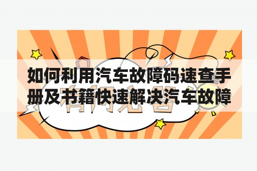 如何利用汽车故障码速查手册及书籍快速解决汽车故障？