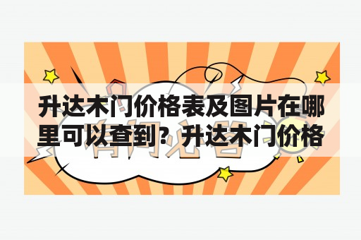 升达木门价格表及图片在哪里可以查到？升达木门价格表想要了解升达木门的价格，首先需要查到升达木门的价格表。升达木门是一家专业的木门生产厂家，其产品涵盖了实木门、复合木门、装饰木门等多个系列。升达木门凭借其良好的产品品质和良好的售后服务，在市场上享有良好的声誉。