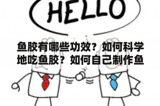 鱼胶有哪些功效？如何科学地吃鱼胶？如何自己制作鱼胶？