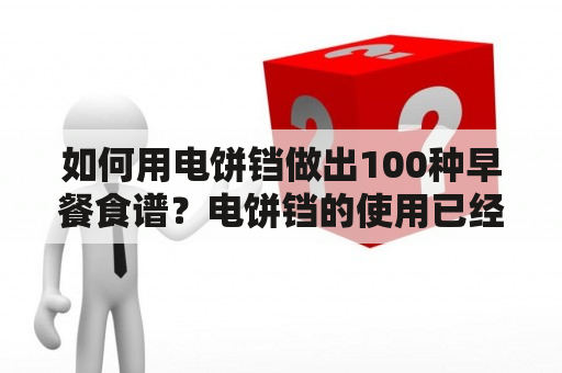 如何用电饼铛做出100种早餐食谱？电饼铛的使用已经不仅限于制作煎饼、馅饼或者煎蛋了。现在，您还可以利用它来制作丰富多彩的早餐！下面给大家分享100种早餐食谱以及在电饼铛上制作这些菜肴时的注意事项。