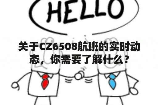 关于CZ6508航班的实时动态，你需要了解什么？