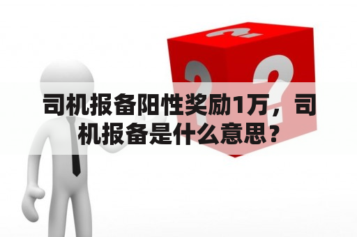 司机报备阳性奖励1万，司机报备是什么意思？